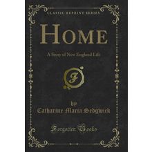 Home: A Story of New England Life (Classic Reprint)