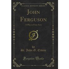 John Ferguson: A Play in Four Acts (Classic Reprint)