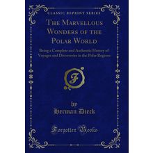 The Marvellous Wonders of the Polar World (Classic Reprint)