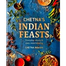 Chetna's Indian Feasts - Everyday Meals and Easy Entertaining by Chetna Makan