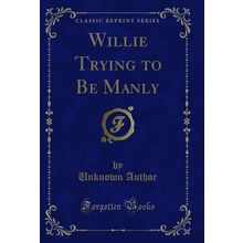 Willie Trying to Be Manly (Classic Reprint)