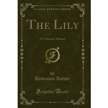 The Lily: A Coloured Annual (Classic Reprint)