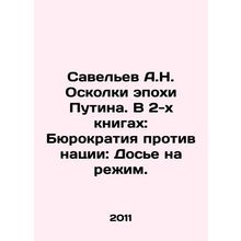 Savelev A.N. The Shards of the Putin Era. In 2 Books: Bureaucracy vs. the Nati