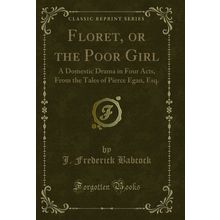 Floret, or the Poor Girl (Classic Reprint)