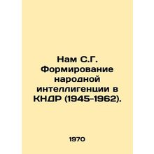 Nam S. G. Formation of Peoples Intellectuals in the DPRK (1945-1962). In Russia