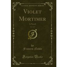 Violet Mortimer, Vol. 1 of 3: A Novel (Classic Reprint)