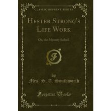 Hester Strong's Life Work: Or, the Mystery Solved (Classic Reprint)