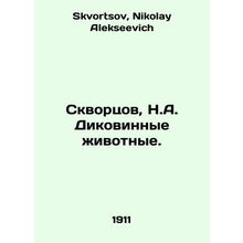 Skvortsov, N.A. Wild animals. In Russian /Skvortsov, N.A. Dikovinnye zhivotnye.
