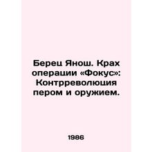 Berets Janos. The Crash of Operation Focus: Counter-Revolution with a Pen and