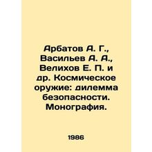 Arbatov A. G., Vasiliev A. A., Velikhov E. P. et al. Space Weapons: A Securi