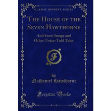 The House of the Seven Hawthorne: And Snow Image and Other Twice-Told Tales