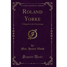 Roland Yorke: A Sequel to the Channings (Classic Reprint)