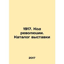 1917. Revolution Code. Exhibition Catalogue In Russian /1917. Kod revolyutsii.