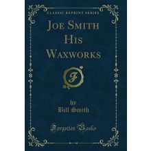 Joe Smith His Waxworks (Classic Reprint)