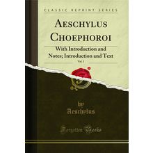 Aeschylus Choephoroi, Vol. 1: With Introduction and Notes (Classic Reprint)