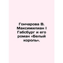 Goncharova V. Maximilian I of Habsburg and his novel The White King. In Russian