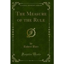 The Measure of the Rule (Classic Reprint)