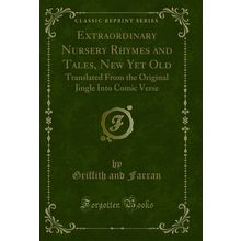 Extraordinary Nursery Rhymes and Tales, New Yet Old (Classic Reprint)