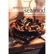 West Coast Seafood: The Complete Cookbook Harlow, Jay