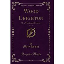 Wood Leighton, Vol. 3 of 3: Or a Year in the Country (Classic Reprint)