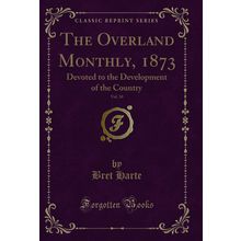 The Overland Monthly, 1873, Vol. 10: Devoted to the Development of the Country