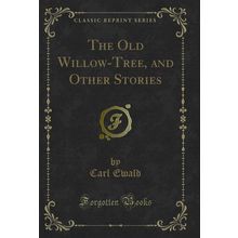 The Old Willow-Tree, and Other Stories (Classic Reprint)