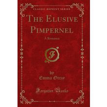 The Elusive Pimpernel: A Romance (Classic Reprint)