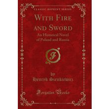 With Fire and Sword: An Historical Novel of Poland and Russia (Classic Reprint)