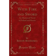 With Fire and Sword: An Historical Novel of Poland and Russia (Classic Reprint)