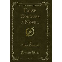 False Colours a Novel, Vol. 3 of 3 (Classic Reprint)