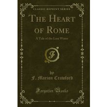 The Heart of Rome: A Tale of the Lost Water (Classic Reprint)