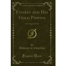 Finikin and His Gold Pippins: An Original Tale (Classic Reprint)