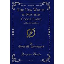 The New Woman in Mother Goose Land: A Play for Children (Classic Reprint)