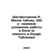 Shagabutdinov R. The magic of spreadsheets. 100 and acceleration techniques in