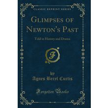 Glimpses of Newton's Past: Told in History and Drama (Classic Reprint)