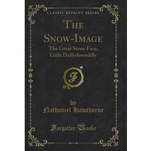The Snow-Image: The Great Stone Face, Little Daffydowndilly (Classic Reprint)