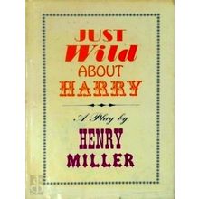 Just Wild About Harry - A Play by Henry Miller by Henry Miller