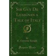 Sir Guy De Lusignan a Tale of Italy, Vol. 1 of 2 (Classic Reprint)