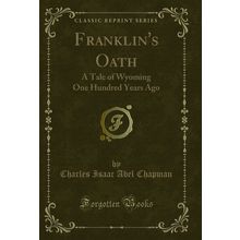 Franklin's Oath: A Tale of Wyoming One Hundred Years Ago (Classic Reprint)