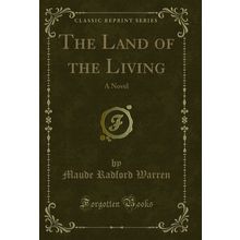 The Land of the Living: A Novel (Classic Reprint)