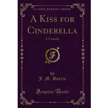 A Kiss for Cinderella: A Comedy (Classic Reprint)