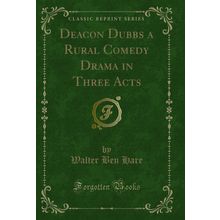 Deacon Dubbs a Rural Comedy Drama in Three Acts (Classic Reprint)