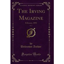 The Irving Magazine, Vol. 1: February, 1892 (Classic Reprint)