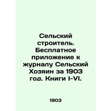 Rural Builder. Free supplement to the magazine Rural Owner for 1903. Books I-VI