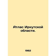 Atlas of Irkutsk Oblast. In Russian /Atlas Irkutskoy oblasti.