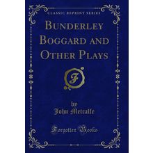 Bunderley Boggard and Other Plays (Classic Reprint)