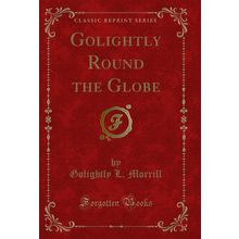 Golightly Round the Globe (Classic Reprint)