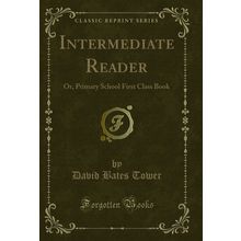 Intermediate Reader: Or, Primary School First Class Book (Classic Reprint)