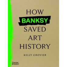 How Banksy Saved Art History - Kelly Grovier