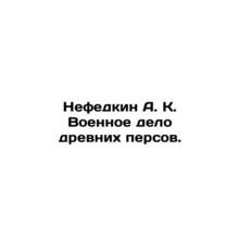 Nefedkin A. K. The military affairs of the ancient Persians. In Russian /Nefedk